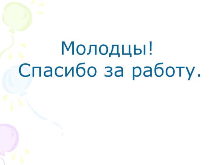 Молодцы! Спасибо за работу.