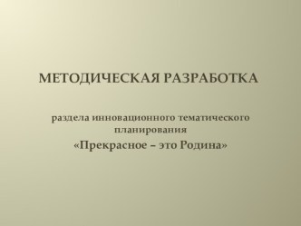 Методическая разработка раздела инновационного тематического планирования Прекрасное – это Родина