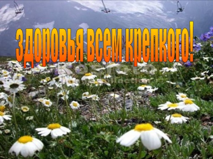 здоровья всем крепкого!