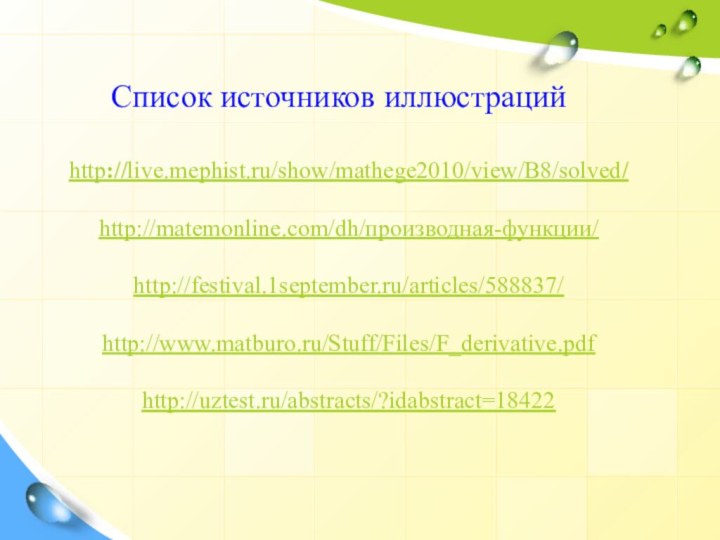 http://live.mephist.ru/show/mathege2010/view/B8/solved/http://matemonline.com/dh/производная-функции/http://festival.1september.ru/articles/588837/http://www.matburo.ru/Stuff/Files/F_derivative.pdfhttp://uztest.ru/abstracts/?idabstract=18422Список источников иллюстраций