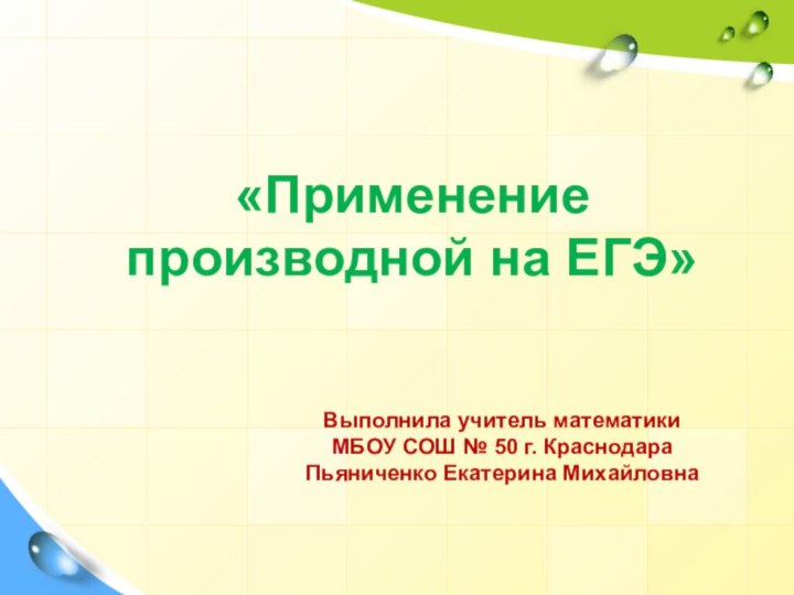 «Применение производной на ЕГЭ»Выполнила учитель математики МБОУ СОШ № 50 г. КраснодараПьяниченко Екатерина Михайловна