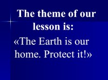 Презентация по английскому языку The Earth is our home.