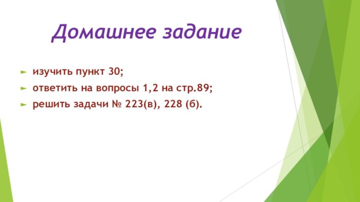 Домашнее заданиеизучить пункт 30; ответить на вопросы 1,2 на стр.89; решить задачи № 223(в), 228 (б).