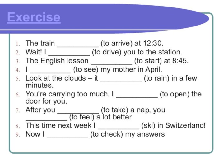 ExerciseThe train __________ (to arrive) at 12:30. Wait! I __________ (to drive)