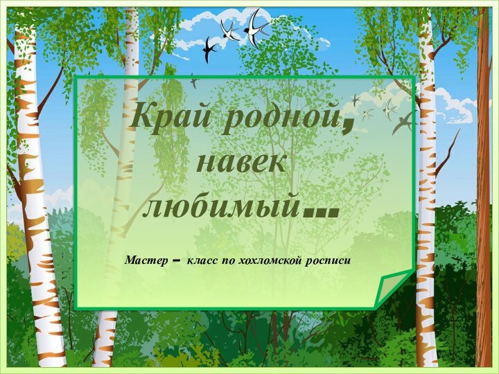 Край родной,  навек  любимый…Мастер – класс по хохломской росписи