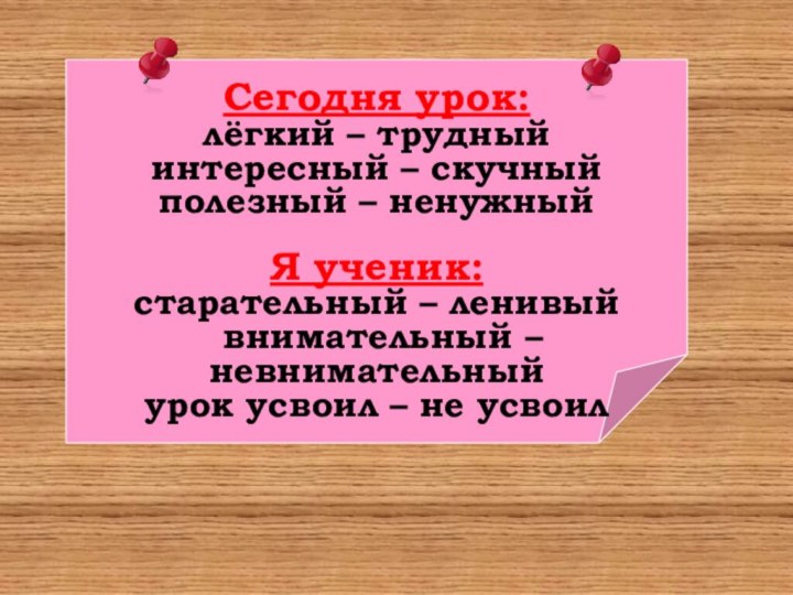 Сегодня урок:лёгкий – трудныйинтересный – скучныйполезный – ненужныйЯ ученик:старательный – ленивый внимательный