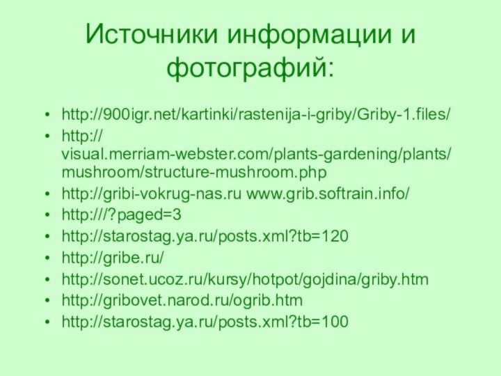 Источники информации и фотографий: http:///kartinki/rastenija-i-griby/Griby-1.files/http:// visual.merriam-webster.com/plants-gardening/plants/mushroom/structure-mushroom.phphttp://gribi-vokrug-nas.ru www.grib.softrain.info/http:///?paged=3http://starostag.ya.ru/posts.xml?tb=120http://gribe.ru/http://sonet.ucoz.ru/kursy/hotpot/gojdina/griby.htmhttp://gribovet.narod.ru/ogrib.htmhttp://starostag.ya.ru/posts.xml?tb=100