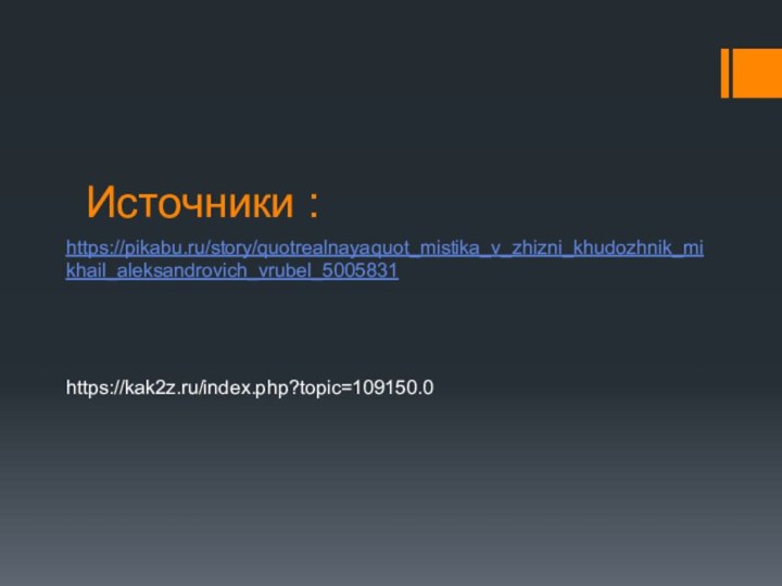 Источники :https://pikabu.ru/story/quotrealnayaquot_mistika_v_zhizni_khudozhnik_mikhail_aleksandrovich_vrubel_5005831https://kak2z.ru/index.php?topic=109150.0