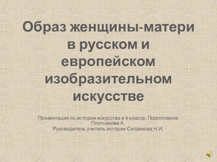 Образ женщины-матери в русском и европейском изобразительном искусствеПрезентация по истории искусства в