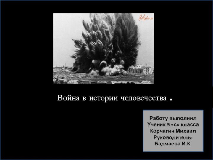 Война в истории человечества .Работу выполнилУченик 5 «с» классаКорчагин МихаилРуководитель:Бадмаева И.К.