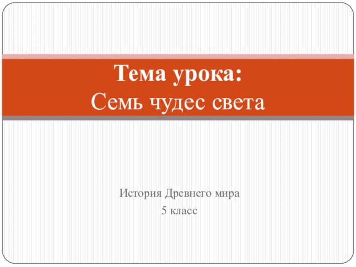 История Древнего мира5 классТема урока: Семь чудес света