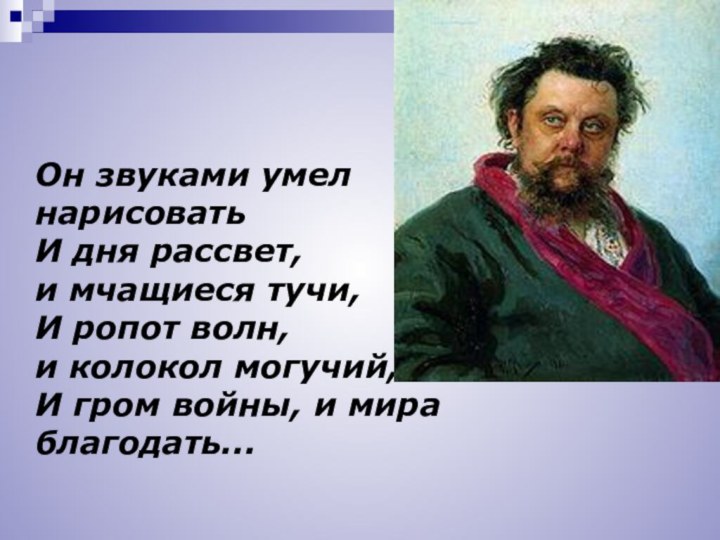 Он звуками умел нарисовать И дня рассвет, и мчащиеся тучи, И ропот