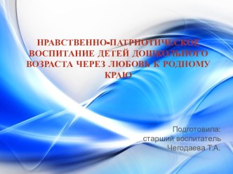 Презентация к выступлению на районном методическом объединении Нравственно-партиотическое воспитание детей через любовь к родному краю