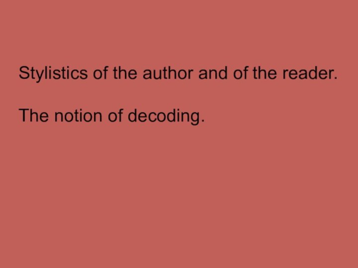 Stylistics of the author and of the reader.  The notion of decoding.