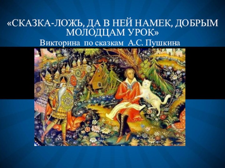 Викторина по сказкам А.С. Пушкина «СКАЗКА-ЛОЖЬ, ДА В НЕЙ НАМЕК, ДОБРЫМ МОЛОДЦАМ УРОК»