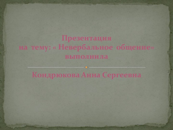 Презентация на тему: « Невербальное общение» выполнила  Кондрюкова Анна Сергеевна