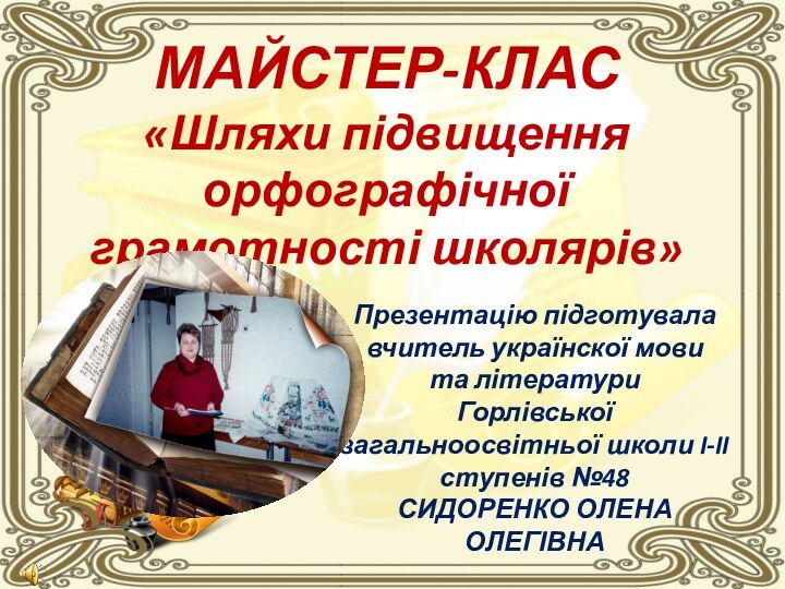 МАЙСТЕР-КЛАС  «Шляхи підвищення орфографічної грамотності школярів» Презентацію підготувала вчитель українскої мови