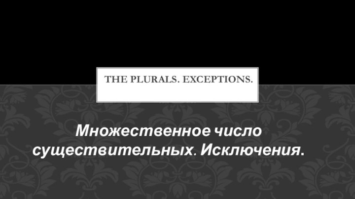 The Plurals. Exceptions.Множественное число существительных. Исключения.
