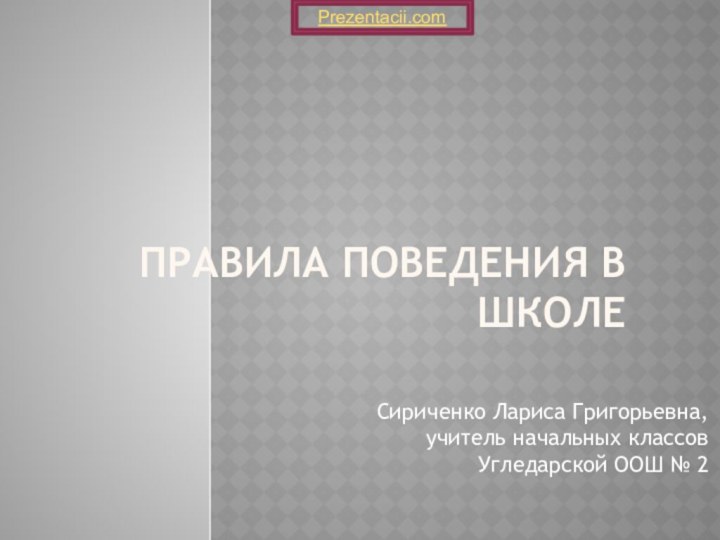 Правила поведения в школе Сириченко Лариса Григорьевна, учитель начальных классов Угледарской ООШ № 2Prezentacii.com