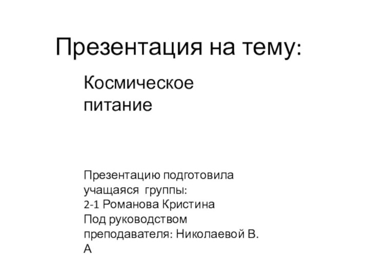 Презентация на тему:Космическое питаниеПрезентацию подготовила  учащаяся группы: 2-1 Романова КристинаПод руководством преподавателя: Николаевой В.А  