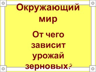 Презентация по окружающему миру на тему От чего зависит урожай зерновых? (2 класс)