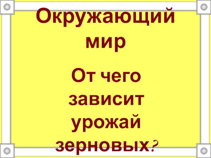 Окружающий мирОт чего зависит урожай зерновых?2 класс