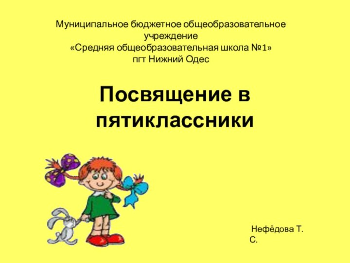 Посвящение в пятиклассникиМуниципальное бюджетное общеобразовательное учреждение «Средняя общеобразовательная школа №1» пгт Нижний Одес Нефёдова Т.С.