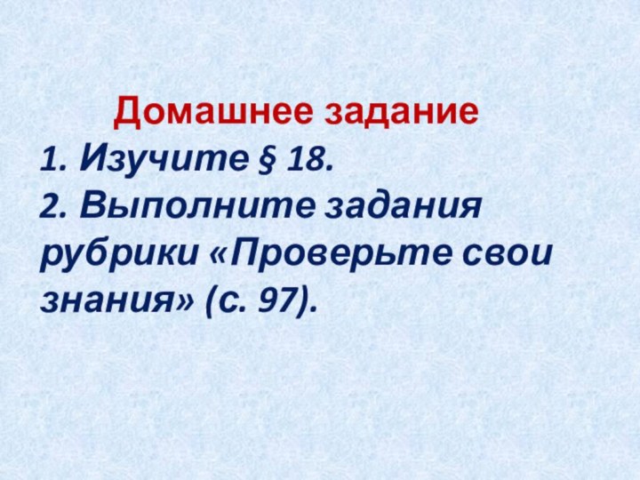 Домашнее задание1. Изучите § 18.2. Выполните задания рубрики «Проверьте свои знания» (с. 97).