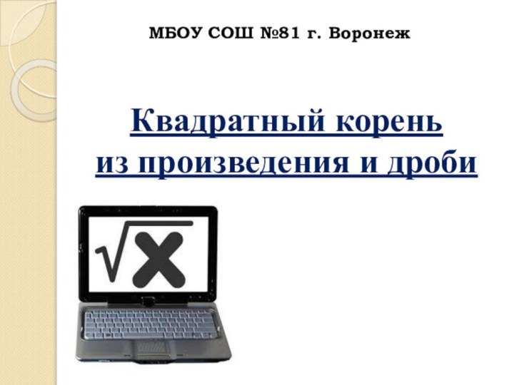 Квадратный корень из произведения и дробиМБОУ СОШ №81 г. Воронеж