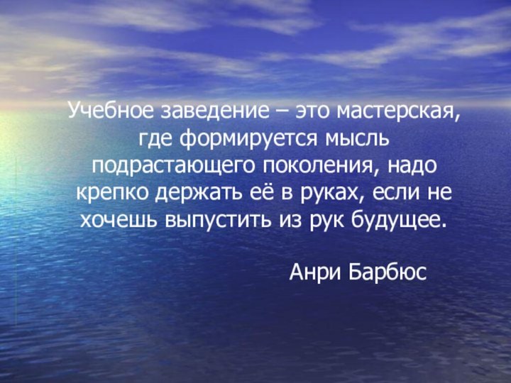 Учебное заведение – это мастерская, где формируется мысль подрастающего поколения, надо крепко