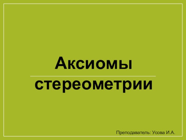 Аксиомы стереометрииПреподаватель: Усова И.А.