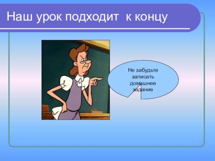 Наш урок подходит к концуНе забудьте записать домашнее задание