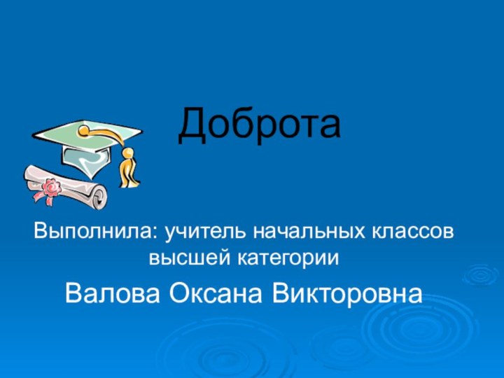 ДобротаВыполнила: учитель начальных классов высшей категории Валова Оксана Викторовна