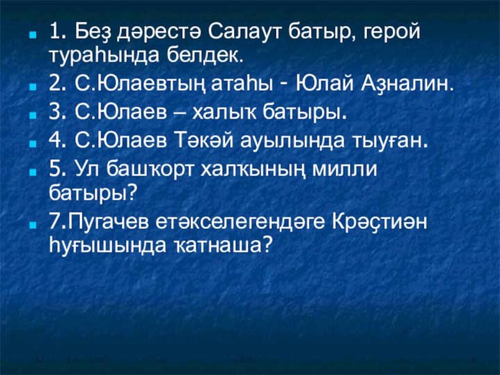 1. Беҙ дәрестә Салаут батыр, герой тураһында белдек.2. С.Юлаевтың атаһы - Юлай