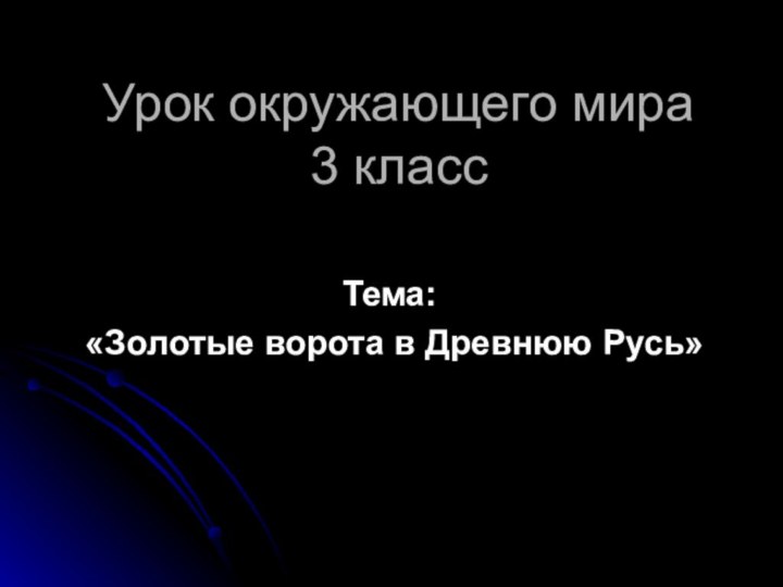 Урок окружающего мира 3 классТема: «Золотые ворота в Древнюю Русь»