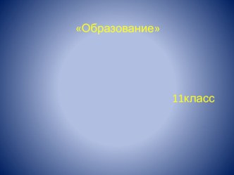 Презентация к уроку обществознания по теме Образование в 11 классе.