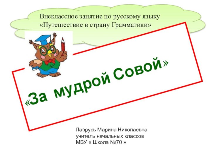 Внеклассное занятие по русскому языку «Путешествие в страну Грамматики»«За мудрой Совой»Лаврусь Марина