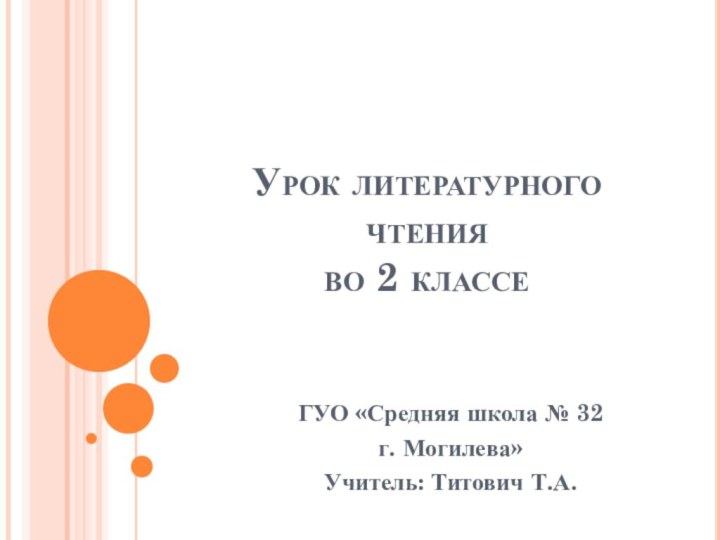 Урок литературного чтения  во 2 классеГУО «Средняя школа № 32 г. Могилева»Учитель: Титович Т.А.