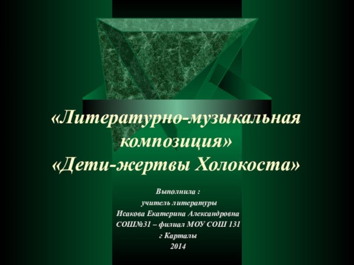 «Литературно-музыкальная композиция» «Дети-жертвы Холокоста» Выполнила : учитель литературы Исакова Екатерина АлександровнаСОШ№31 –