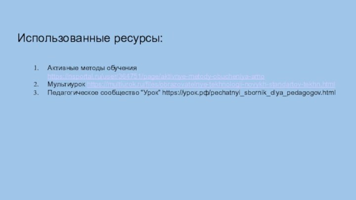 Использованные ресурсы:Активные методы обучения https://nsportal.ru/user/364751/page/aktivnye-metody-obucheniya-amoМультиурок https://multiurok.ru/files/obrazovatelnye-tekhnologii-novykh-standartov-tekhn.htmlПедагогическое сообщество “Урок” https://урок.рф/pechatnyi_sbornik_dlya_pedagogov.html