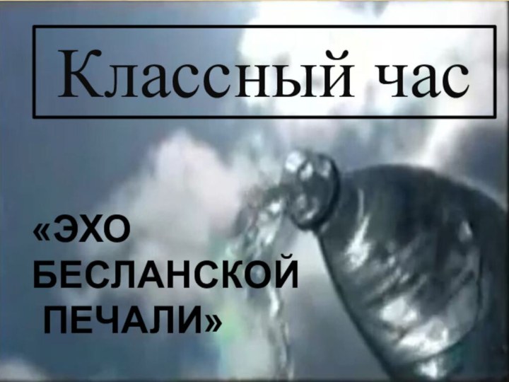 Классный час«ЭХО БЕСЛАНСКОЙ ПЕЧАЛИ»