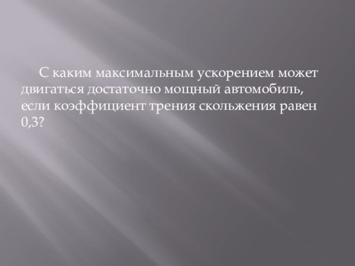 С каким максимальным ускорением может двигаться достаточно мощный автомобиль, если коэффициент трения скольжения равен 0,3?