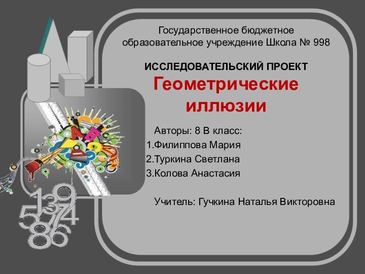 Государственное бюджетное образовательное учреждение Школа № 998  ИССЛЕДОВАТЕЛЬСКИЙ ПРОЕКТ Геометрические иллюзииАвторы: