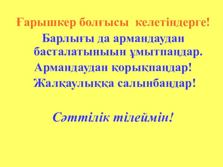 Ғарышкер болғысы келетіндерге!Барлығы да армандаудан басталатыныын ұмытпаңдар. Армандаудан қорықпаңдар! Жалқаулыққа салынбаңдар!Сәттілік тілеймін!