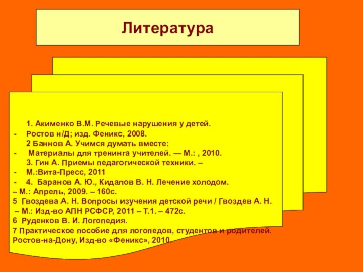 Литература  1. Акименко В.М. Речевые нарушения у детей.Ростов н/Д; изд. Феникс, 2008. 