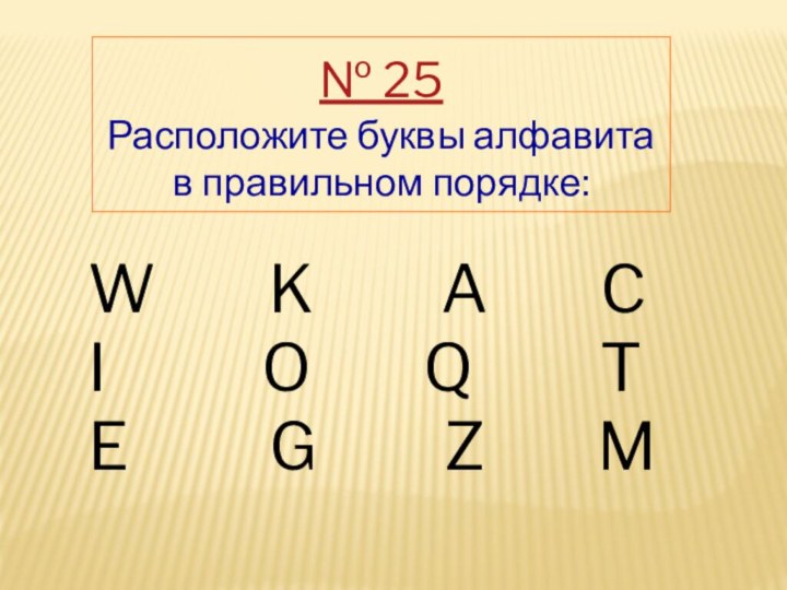 № 25 Расположите буквы алфавита в правильном порядке: W