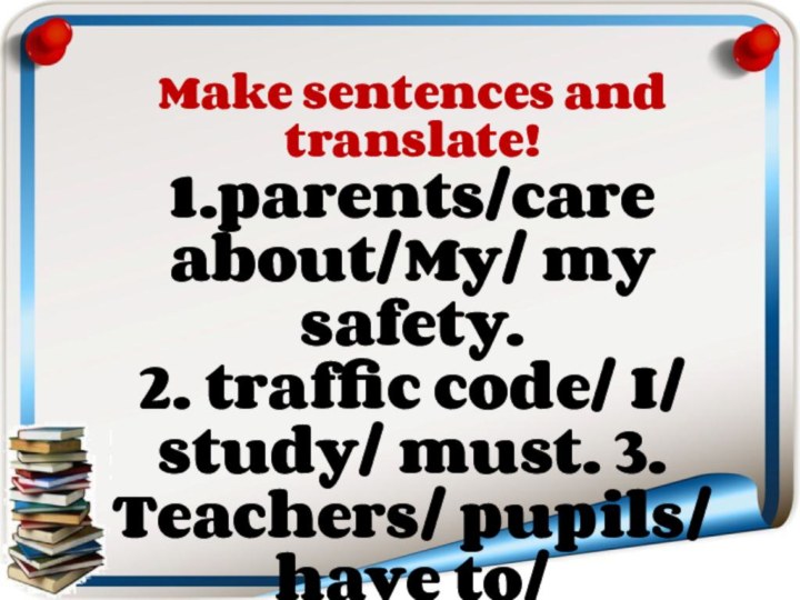 Make sentences and translate!1.parents/care about/My/ my safety.2. traffic code/ I/ study/ must.
