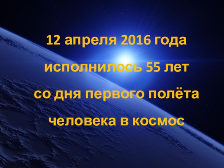 12 апреля 2016 года исполнилось 55 лет со дня первого полёта человека в космос