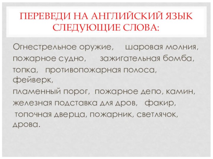 ПЕРЕВЕДИ НА АНГЛИЙСКИЙ ЯЗЫК СЛЕДУЮЩИЕ СЛОВА:Огнестрельное оружие,   шаровая молния,пожарное судно,