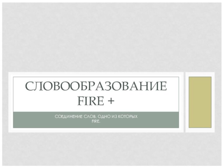 СОЕДИНЕНИЕ СЛОВ, ОДНО ИЗ КОТОРЫХ  FIRE.СЛОВООБРАЗОВАНИЕ FIRE +